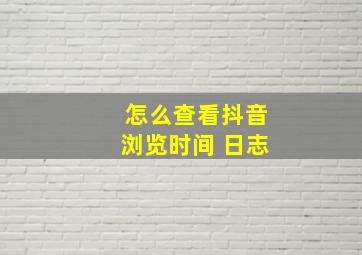 怎么查看抖音浏览时间 日志